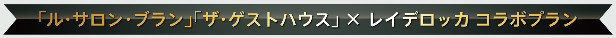 「ル・サロン・ブラン」「ザ・ゲストハウス」×レイデロッカ コラボプラン