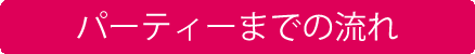 パーティーまでの流れ