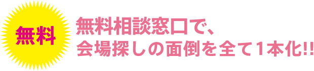 無料相談窓口で、会場探しの面倒を全て1本化!!