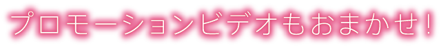 プロモーションビデオもおまかせ!