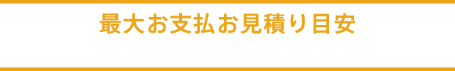 最大お支払お見積り目安（当社プランにはプチギフト等も入っております）